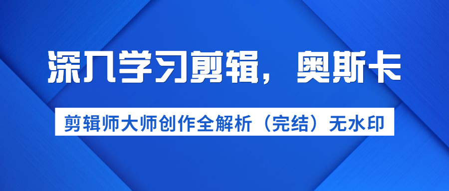 （1199期）深入学习剪辑，奥斯卡丨剪辑师大师创作全解析（完结）价值299元-课程网
