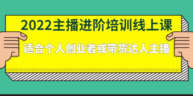 （2379期）2022主播进阶培训线上课：适合个人创业者或带货达人主播-课程网