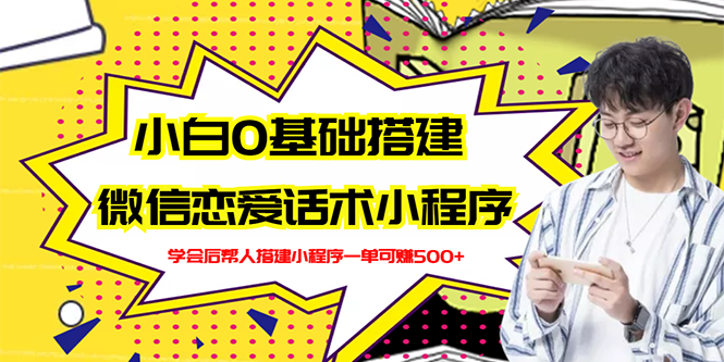 （2702期）新手0基础搭建微信恋爱话术小程序，一单赚几百【视频教程+小程序源码】-课程网