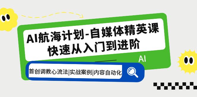 （5555期）AI航海计划-自媒体精英课 入门到进阶 首创调教心流法|实战案例|内容自动化-课程网