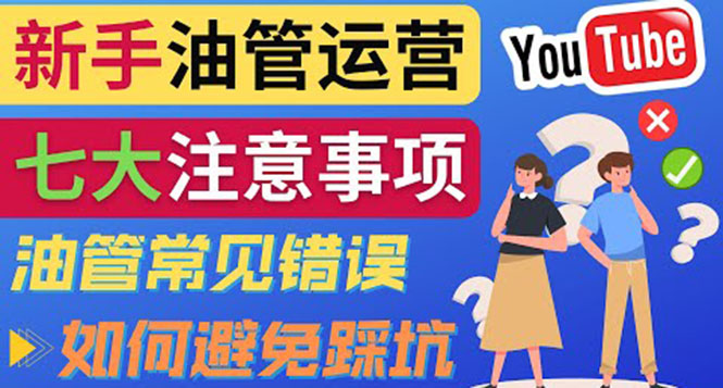 （3876期）YouTube运营中新手必须注意的7大事项：如何成功运营一个Youtube频道-课程网